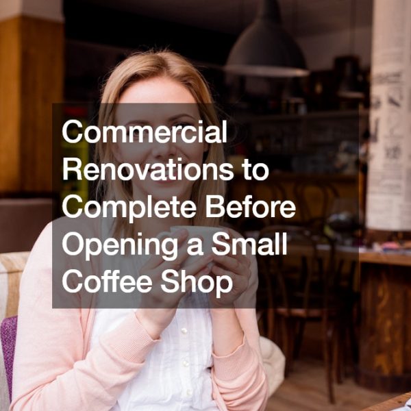 Commercial Renovations to Complete Before Opening a Small Coffee Shop