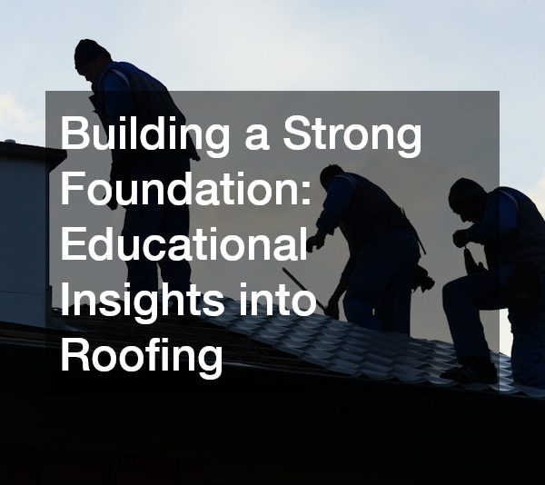 Building a Strong Foundation: Educational Insights into Roofing