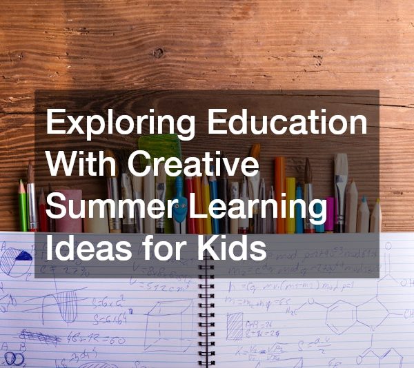 Exploring Education With Creative Summer Learning Ideas for Kids