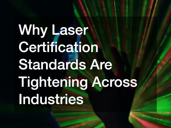 Why Laser Certification Standards Are Tightening Across Industries
